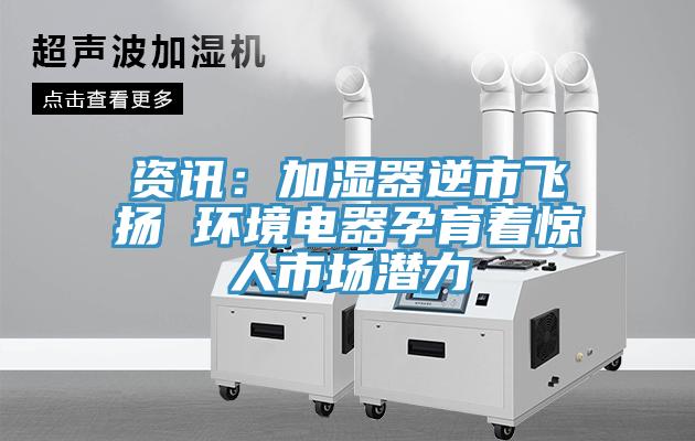 资讯：加湿器逆市飞扬 环境电器孕育着惊人市场潜力