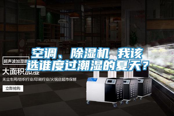 空调、免费看操逼软件 我该选谁度过潮湿的夏天？