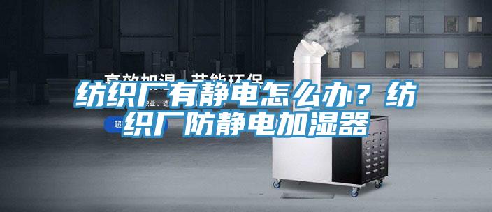 纺织厂有静电怎么办？纺织厂防静电加湿器