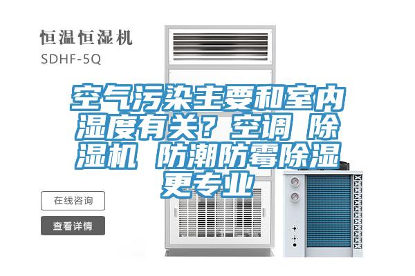 空气污染主要和室内湿度有关？空调≠免费看操逼软件 防潮防霉除湿更专业