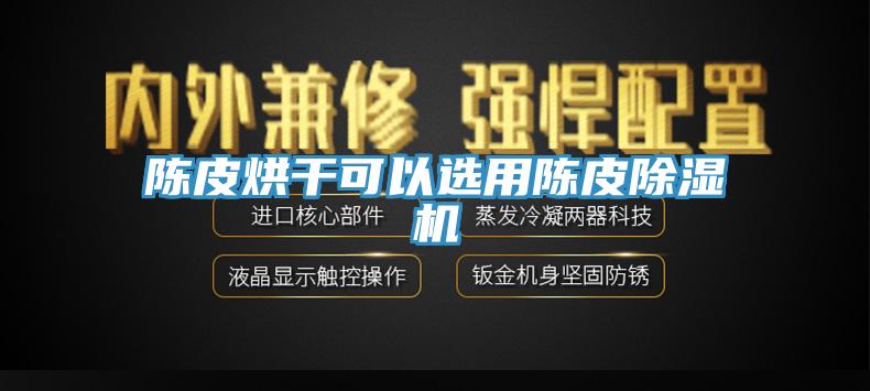 陈皮烘干可以选用陈皮免费看操逼软件