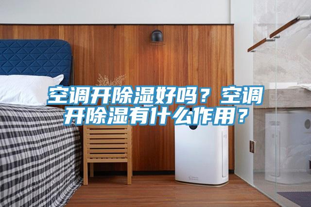 空调开除湿好吗？空调开除湿有什么作用？