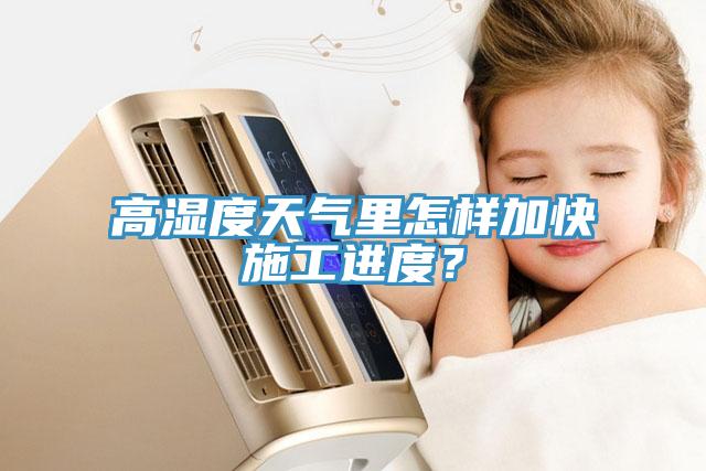 高湿度天气里怎样加快施工进度？