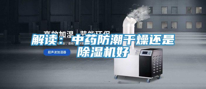解读：中药防潮干燥还是免费看操逼软件好