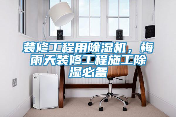 装修工程用免费看操逼软件，梅雨天装修工程施工除湿必备
