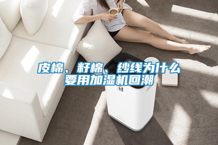 皮棉、籽棉、纱线为什么要用加湿机回潮