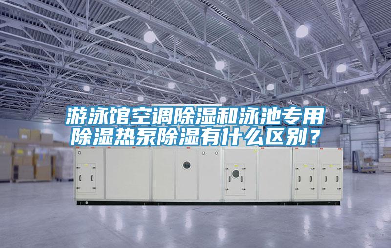 游泳馆空调除湿和泳池专用除湿热泵除湿有什么区别？