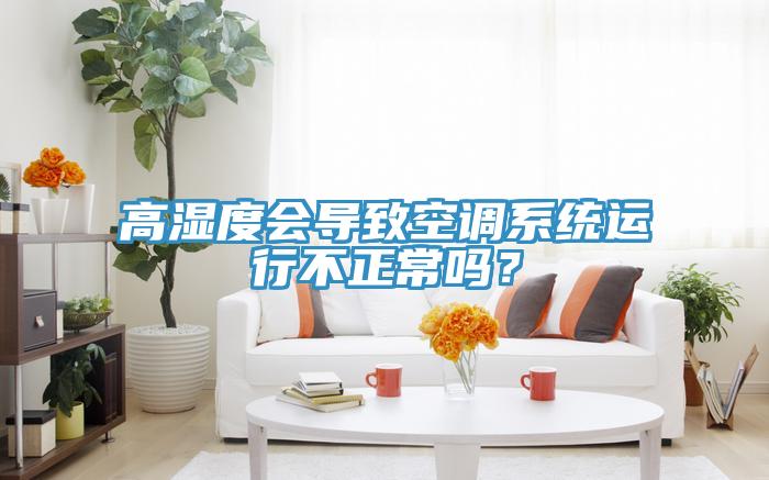 高湿度会导致空调系统运行不正常吗？