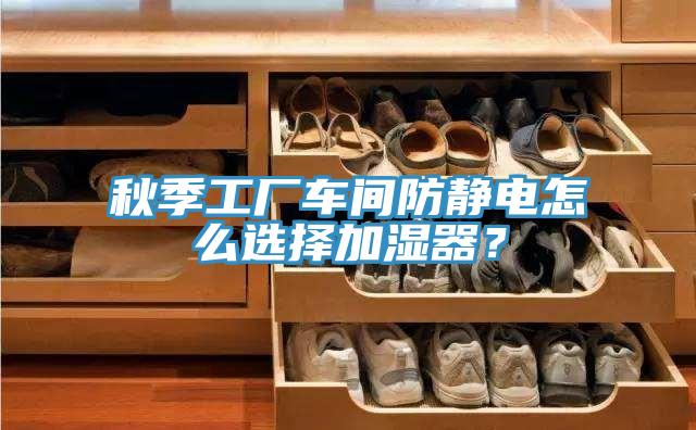 秋季工厂车间防静电怎么选择加湿器？