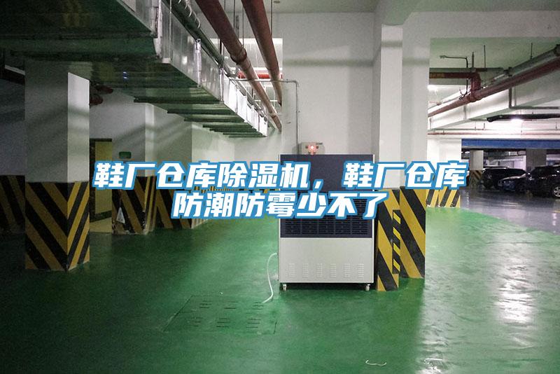 鞋厂仓库免费看操逼软件，鞋厂仓库防潮防霉少不了