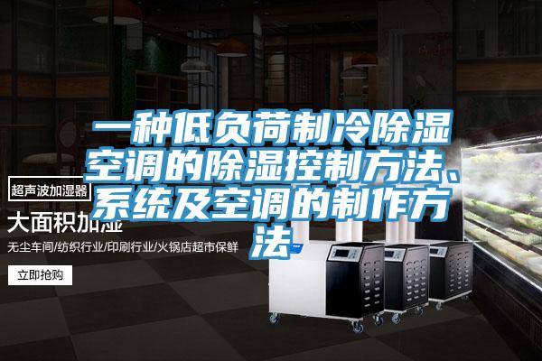 一种低负荷制冷除湿空调的除湿控制方法、系统及空调的制作方法