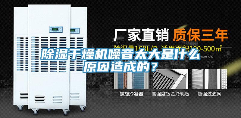 除湿干燥机噪音太大是什么原因造成的？