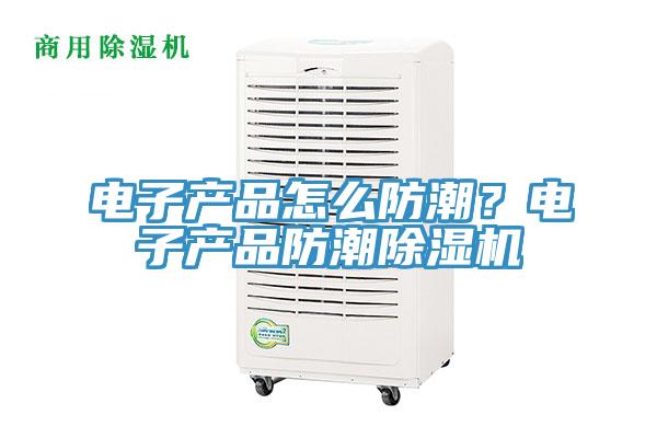 电子产品怎么防潮？电子产品防潮免费看操逼软件