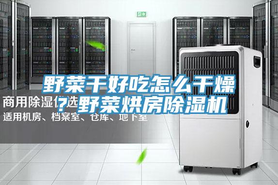 野菜干好吃怎么干燥？野菜烘房免费看操逼软件