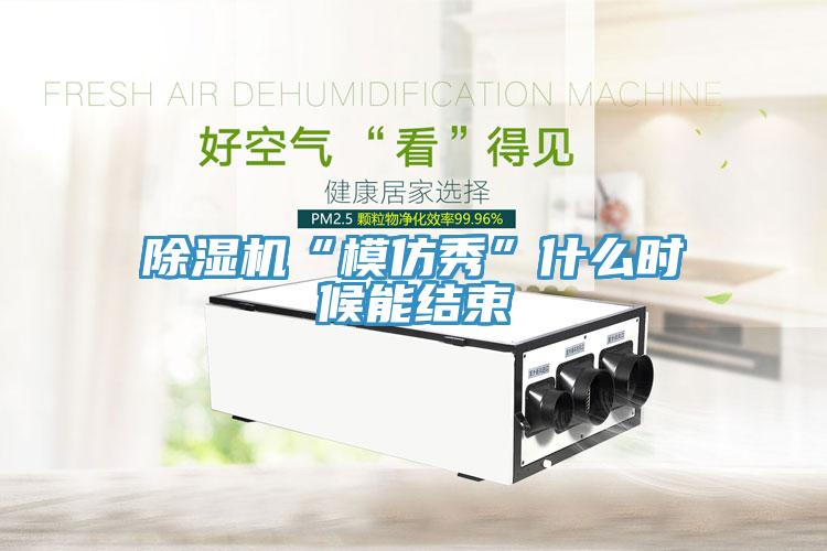 免费看操逼软件“模仿秀”什么时候能结束