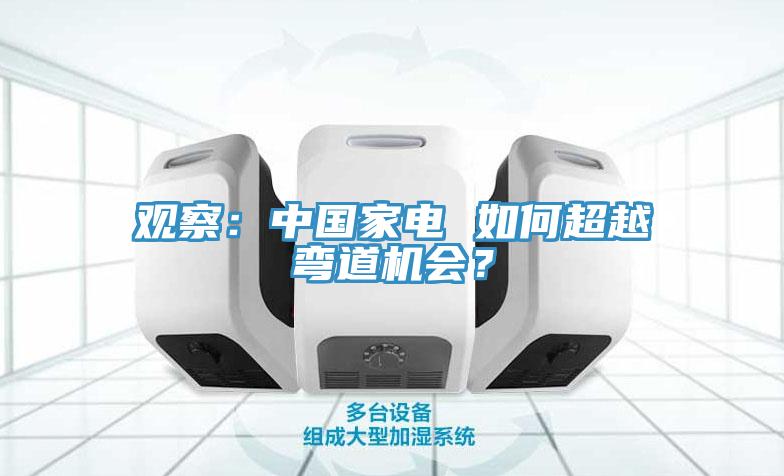 观察：中国家电 如何超越弯道机会？