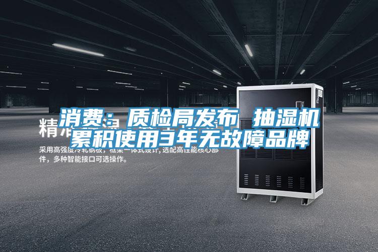 消费：质检局发布 抽湿机累积使用3年无故障品牌