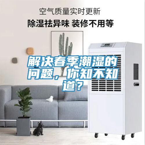 解决春季潮湿的问题，你知不知道？