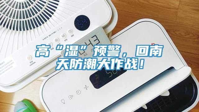 高“湿”预警，回南天防潮大作战！