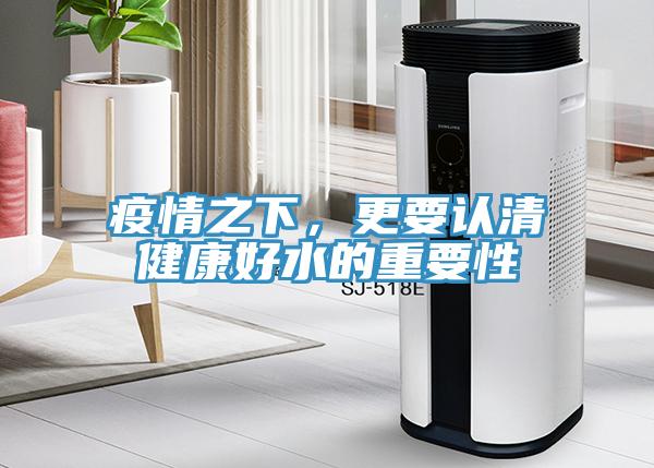 疫情之下，更要认清健康好水的重要性