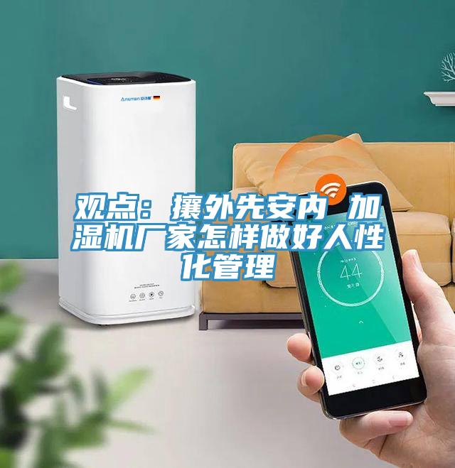 观点：攘外先安内 加湿机厂家怎样做好人性化管理