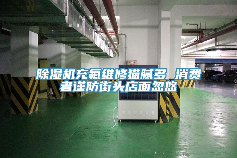 免费看操逼软件充氟维修猫腻多 消费者谨防街头店面忽悠