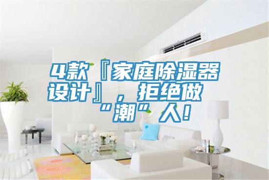 4款『家庭除湿器设计』，拒绝做“潮”人！