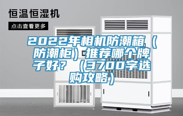 2022年相机防潮箱（防潮柜）推荐哪个牌子好？（3700字选购攻略）