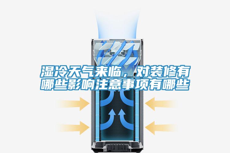 湿冷天气来临，对装修有哪些影响注意事项有哪些