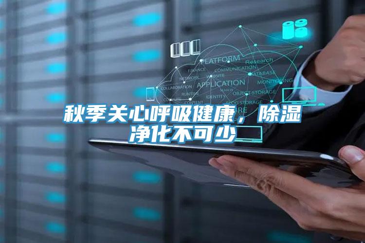 秋季关心呼吸健康，除湿净化不可少