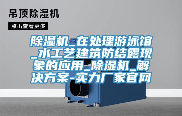 免费看操逼软件_在处理游泳馆_水工艺建筑防结露现象的应用_免费看操逼软件_解决方案-实力厂家官网