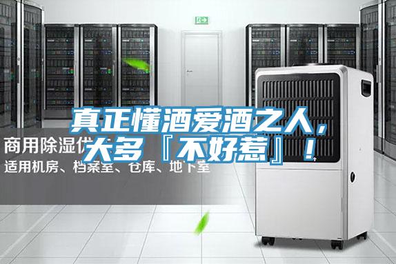 真正懂酒爱酒之人，大多『不好惹』！