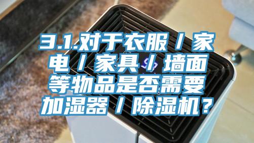 3.1.对于衣服／家电／家具／墙面等物品是否需要加湿器／免费看操逼软件？