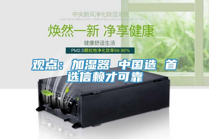 观点：加湿器 中国造 首选信赖才可靠