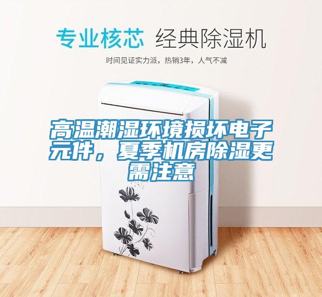 高温潮湿环境损坏电子元件，夏季机房除湿更需注意