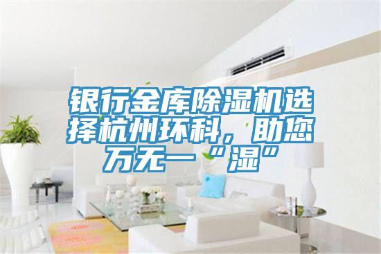 银行金库免费看操逼软件选择杭州环科，助您万无一“湿”