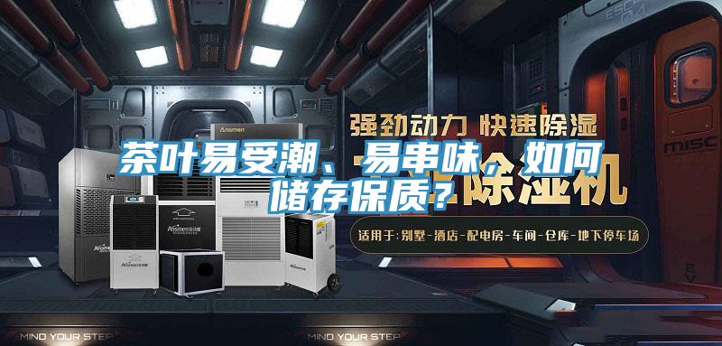 茶叶易受潮、易串味，如何储存保质？