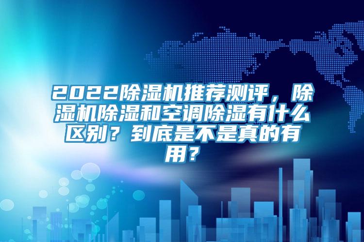 2022免费看操逼软件推荐测评，免费看操逼软件除湿和空调除湿有什么区别？到底是不是真的有用？