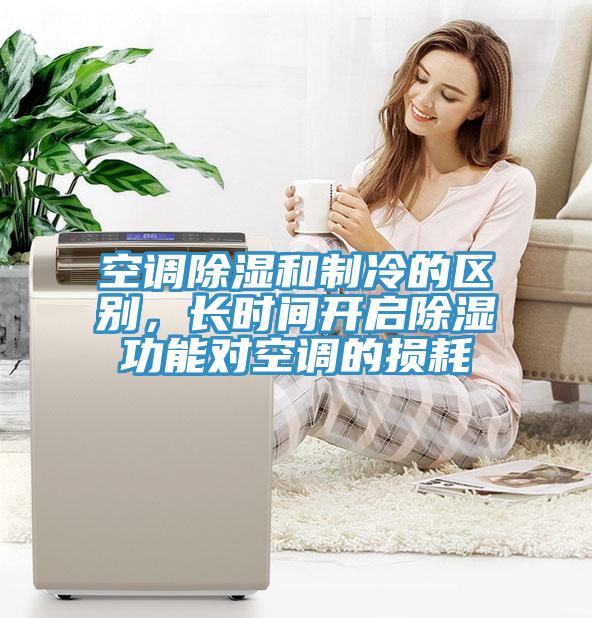 空调除湿和制冷的区别，长时间开启除湿功能对空调的损耗