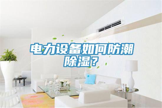 电力设备如何防潮除湿？