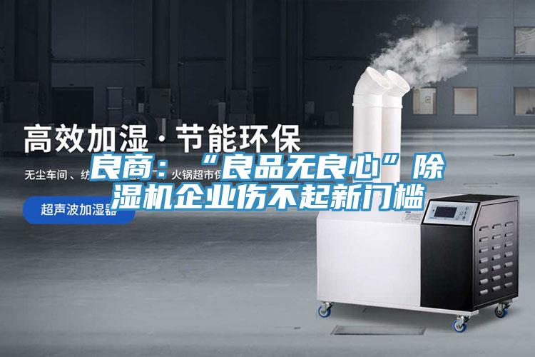 良商：“良品无良心”免费看操逼软件企业伤不起新门槛