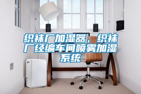 织袜厂加湿器，织袜厂经编车间喷雾加湿系统