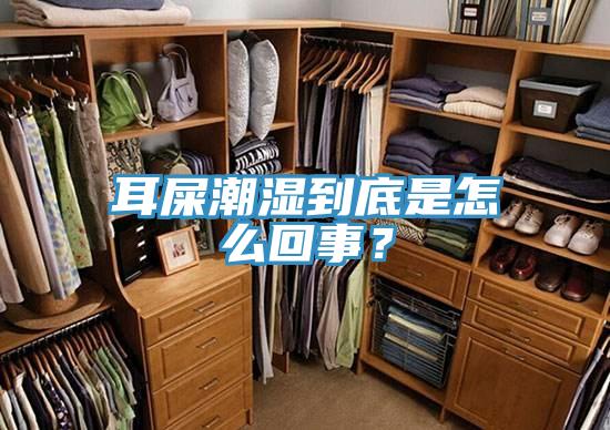 耳屎潮湿到底是怎么回事？