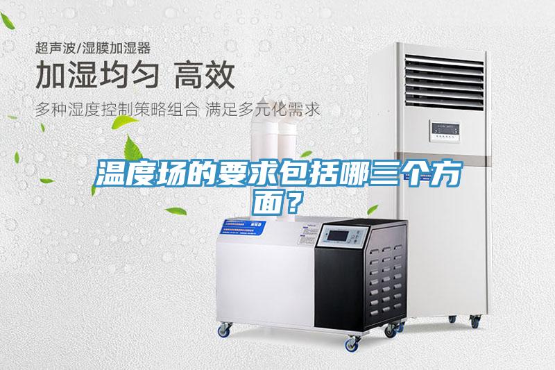 温度场的要求包括哪三个方面？