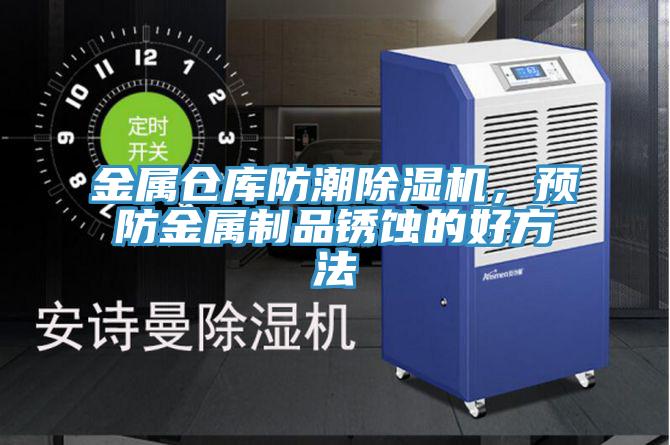 金属仓库防潮免费看操逼软件，预防金属制品锈蚀的好方法