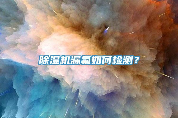 免费看操逼软件漏氟如何检测？