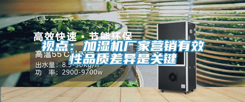 视点：加湿机厂家营销有效性品质差异是关键
