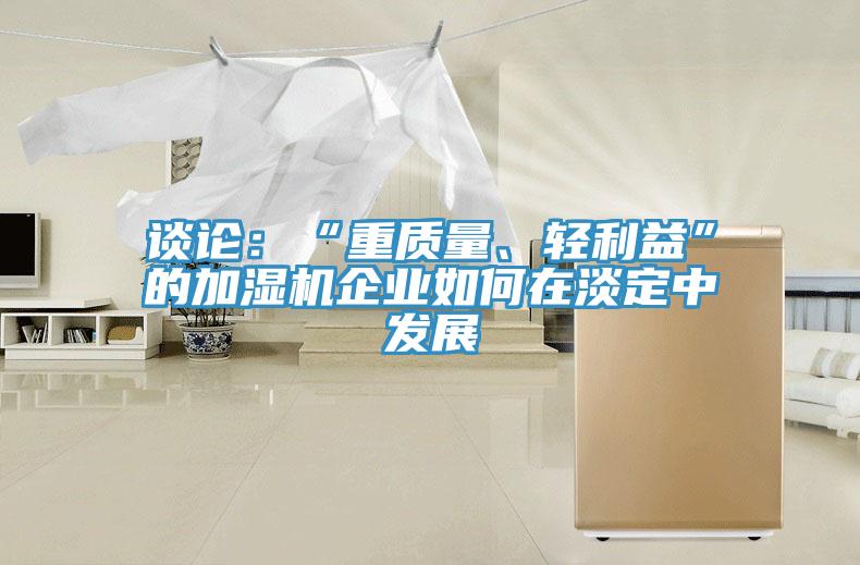 谈论：“重质量、轻利益”的加湿机企业如何在淡定中发展