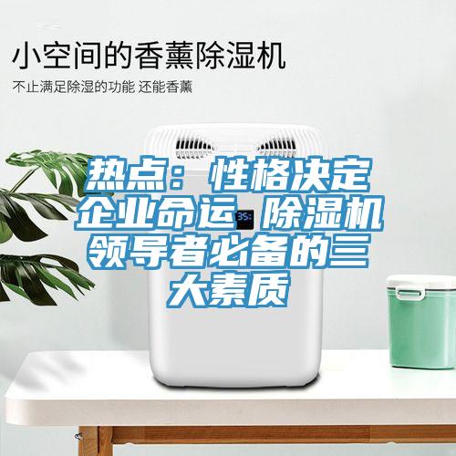 热点：性格决定企业命运 免费看操逼软件领导者必备的三大素质