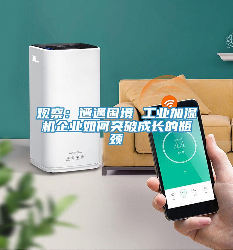观察：遭遇困境 工业加湿机企业如何突破成长的瓶颈